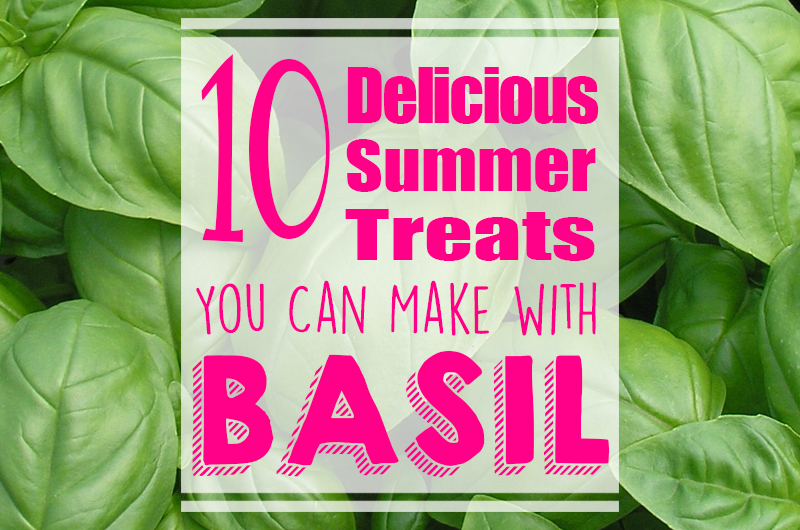 10 Delicious Treats You Can Make with Basil